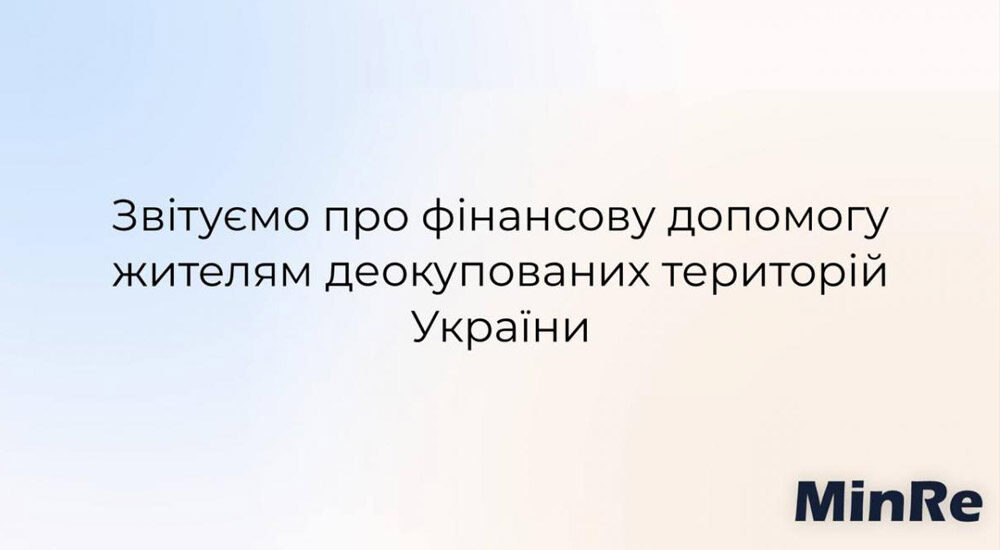 Мінреінтеграції: звітуємо про фінансову допомогу жителям деокупованих територій України