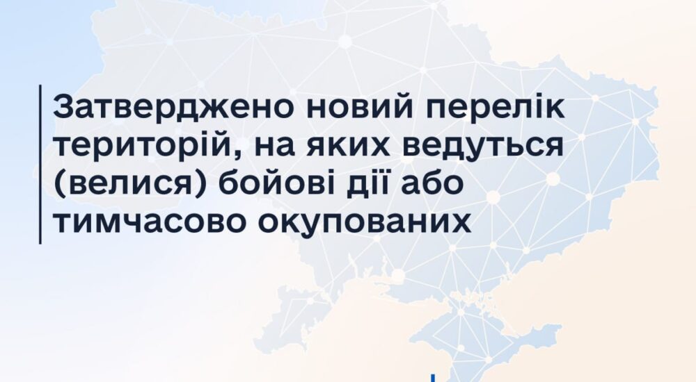 Затверджено зміни до Переліку територій, на яких ведуться (велися) бойові дії або тимчасово окупованих