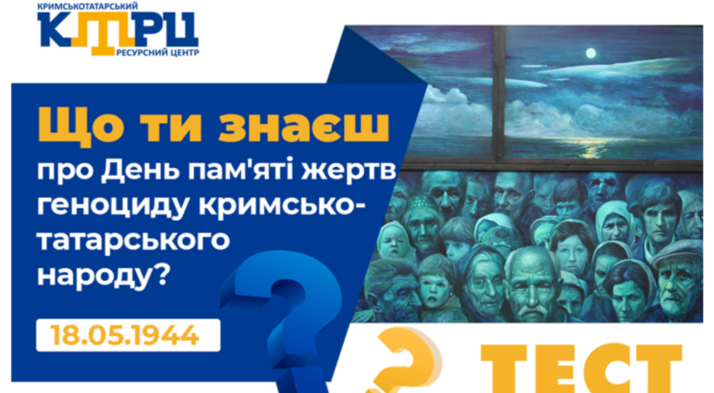 Що ти знаєш про День пам’яті жертв геноциду кримькотатарського народу?
