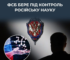 російський уряд зобов’язав науковців погоджувати з фсб будь-яку співпрацю з іноземцями